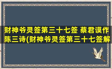 财神爷灵签第三十七签 蔡君谟作陈三诗(财神爷灵签第三十七签解签及蔡君谟的陈三诗)